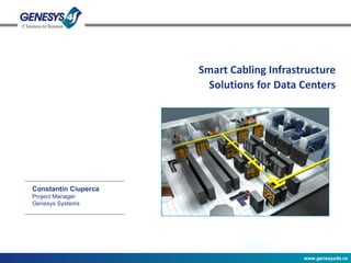 Smart Cabling Infrastructure Solutions for Data Centers Constantin Ciuperca Project Manager Genesys Systems 