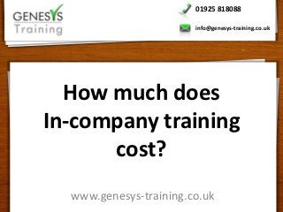 01925 818088

                        info@genesys-training.co.uk




  How much does
In-company training
      cost?
  www.genesys-training.co.uk
 