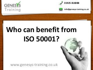 01925 818088

                              info@genesys-training.co.uk




Who can benefit from
    ISO 50001?


 www.genesys-training.co.uk
 