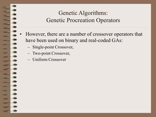 Genetic Algorithms:
Genetic Procreation Operators
• However, there are a number of crossover operators that
have been used on binary and real-coded GAs:
– Single-point Crossover,
– Two-point Crossover,
– Uniform Crossover
 