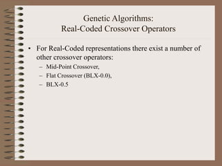 Genetic Algorithms:
Real-Coded Crossover Operators
• For Real-Coded representations there exist a number of
other crossover operators:
– Mid-Point Crossover,
– Flat Crossover (BLX-0.0),
– BLX-0.5
 