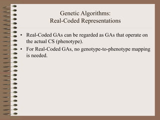 Genetic Algorithms:
Real-Coded Representations
• Real-Coded GAs can be regarded as GAs that operate on
the actual CS (phenotype).
• For Real-Coded GAs, no genotype-to-phenotype mapping
is needed.
 