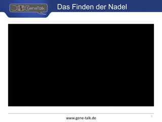 www.gene-talk.de
Das Finden der Nadel
7
 