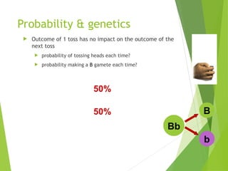 Probability & genetics
 Outcome of 1 toss has no impact on the outcome of the
next toss
 probability of tossing heads each time?
 probability making a B gamete each time?
50%
50%
Bb
B
b
 
