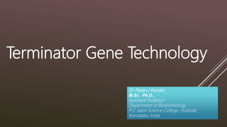 Terminator Gene Technology
Dr. Pavan J Kundur,
M.Sc., Ph.D.,
Assistant Professor
Department of Biotechnology
P C Jabin Science College, Hubballi,
Karnataka, India
 
