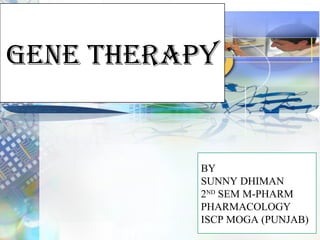 GENE THERAPY
BY
SUNNY DHIMAN
2ND
SEM M-PHARM
PHARMACOLOGY
ISCP MOGA (PUNJAB)
 