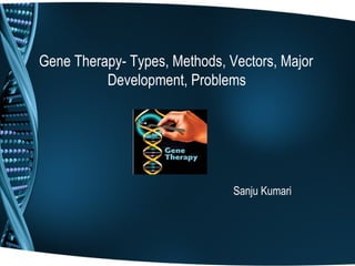 Gene Therapy- Types, Methods, Vectors, Major
          Development, Problems




                               Sanju Kumari
 