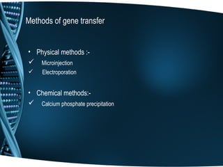 Methods of gene transfer


• Physical methods :-
 Microinjection
    Electroporation


• Chemical methods:-
 Calcium phosphate precipitation
 
