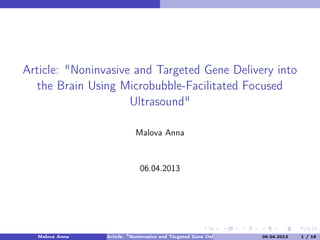 Article: "Noninvasive and Targeted Gene Delivery into
the Brain Using Microbubble-Facilitated Focused
Ultrasound"
Malova Anna
06.04.2013
Malova Anna Article: "Noninvasive and Targeted Gene Delivery into the Brain Using Microbubble-Facilit06.04.2013 1 / 16
 