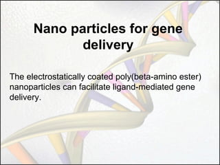 Nano particles for gene
delivery
The electrostatically coated poly(beta-amino ester)
nanoparticles can facilitate ligand-mediated gene
delivery.

 