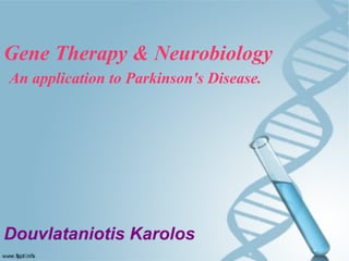 Gene Therapy & Neurobiology
An application to Parkinson's Disease.
Douvlataniotis Karolos
 