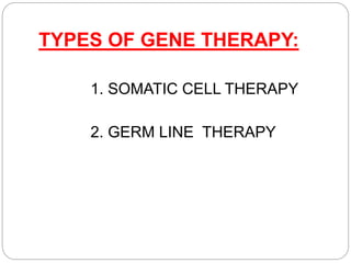 TYPES OF GENE THERAPY: 
1. SOMATIC CELL THERAPY 
2. GERM LINE THERAPY 
 