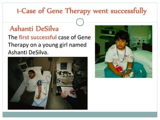 1-Case of Gene Therapy went successfully
Ashanti DeSilva
The first successful case of Gene
Therapy on a young girl named
Ashanti DeSilva.
 
