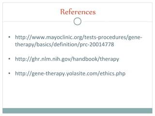 • http://www.mayoclinic.org/tests-procedures/gene-
therapy/basics/definition/prc-20014778
• http://ghr.nlm.nih.gov/handbook/therapy
• http://gene-therapy.yolasite.com/ethics.php
References
 