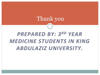 Thank you
PREPARED BY: 3RD YEAR
MEDICINE STUDENTS IN KING
ABDULAZIZ UNIVERSITY.
 