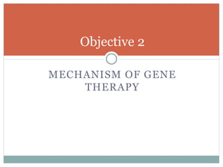 Objective 2
MECHANISM OF GENE
THERAPY
 