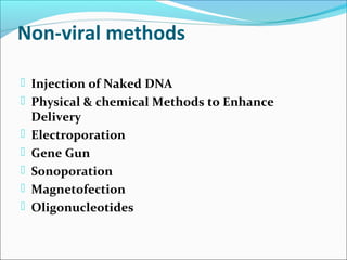 Non-viral methods
 Injection of Naked DNA
 Physical & chemical Methods to Enhance
Delivery
 Electroporation
 Gene Gun
 Sonoporation
 Magnetofection
 Oligonucleotides
 
