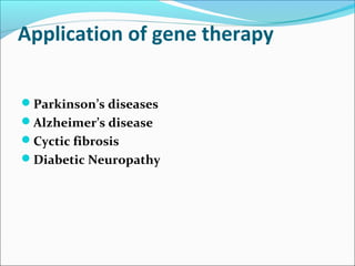 Application of gene therapy
Parkinson’s diseases
Alzheimer’s disease
Cyctic fibrosis
Diabetic Neuropathy
 