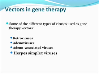 Vectors in gene therapy
Some of the different types of viruses used as gene
therapy vectors:
Retroviruses
Adenoviruses
Adeno -associated viruses
Herpes simplex viruses
 