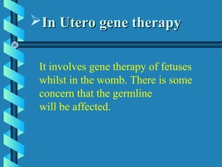 InIn UteroUtero gene therapygene therapy
It involves gene therapy of fetuses
whilst in the womb. There is some
concern that the germline
will be affected.
 