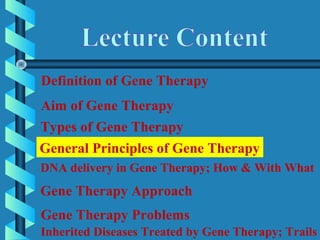 Definition of Gene Therapy
Aim of Gene Therapy
DNA delivery in Gene Therapy; How & With What
General Principles of Gene Therapy
Gene Therapy Approach
Gene Therapy Problems
Inherited Diseases Treated by Gene Therapy; Trails
Types of Gene Therapy
 