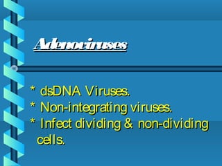 * dsDNA Viruses.* dsDNA Viruses.
* Non-integrating viruses.* Non-integrating viruses.
* Infect dividing & non-dividing* Infect dividing & non-dividing
cells.cells.
AdenovirusesAdenoviruses
 