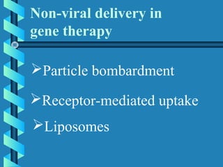 Non-viral delivery in
gene therapy
Particle bombardment
Receptor-mediated uptake
Liposomes
 