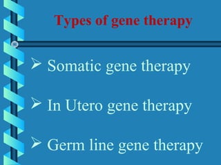  Somatic gene therapy
 In Utero gene therapy
 Germ line gene therapy
Types of gene therapy
 