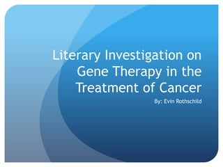 Literary Investigation on
Gene Therapy in the
Treatment of Cancer
By: Evin Rothschild
 