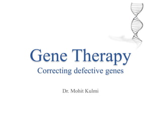 Gene Therapy
Correcting defective genes
Dr. Mohit Kulmi
 