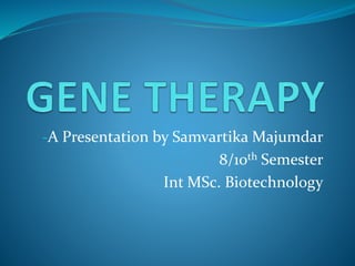 -A Presentation by Samvartika Majumdar
8/10th Semester
Int MSc. Biotechnology
 