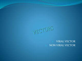 1. VIRAL VECTOR
2. NON VIRAL VECTOR
 