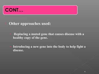  Other approaches used:
• Replacing a muted gene that causes disease with a
healthy copy of the gene.
• Introducing a new gene into the body to help fight a
disease.
4
 