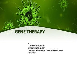 GENE THERAPY
BY,
SATHYA THIRUPATHI,
MSC MICROBIOLOGY,
TIRUPUR KUMARAN COLLEGE FOR WOMEN,
TIRUPUR
 