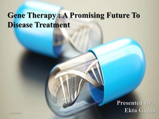 Gene Therapy : A Promising Future To
Disease Treatment
Presented By:-
Ekta Gupta2/15/2019 Ekta gupta
 