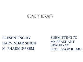 GENE THERAPY
SUBMITTING TO
Mr. PRASHANT
UPADHYAY
PROFESSOR IFTMU
PRESENTING BY
HARVINDAR SINGH
M. PHARM 2nd SEM
 