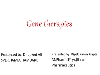 Gene therapies
Presented to: Dr. Javed Ali
SPER, JAMIA HAMDARD
Presented by: Dipak Kumar Gupta
M.Pharm 1st yr.(II sem)
Pharmaceutics
 