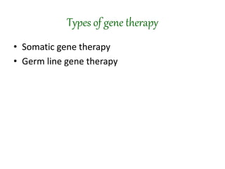 Types of gene therapy
• Somatic gene therapy
• Germ line gene therapy
 