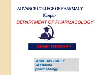 ADVANCE COLLEGE OF PHARMACY
Kanpur
DEPARTMENT OF PHARMACOLOGY
GENE THERAPY
ANUBHAV DUBEY
M.Pharma
pharmacology
 