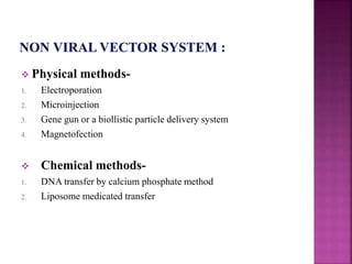  Physical methods-
1. Electroporation
2. Microinjection
3. Gene gun or a biollistic particle delivery system
4. Magnetofection
 Chemical methods-
1. DNA transfer by calcium phosphate method
2. Liposome medicated transfer
 