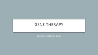 GENE THERAPY
Correcting defective genes
 