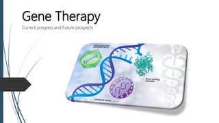 Gene Therapy
Current progress and Future prospects
 