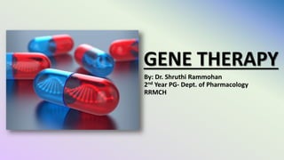 GENE THERAPY
By: Dr. Shruthi Rammohan
2nd Year PG- Dept. of Pharmacology
RRMCH
 