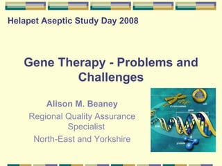Gene Therapy - Problems and Challenges ,[object Object],[object Object],[object Object],Helapet Aseptic Study Day 2008 