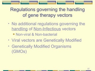 Regulations governing the handling of gene therapy vectors No additional regulations governing the  handling  of  Non-Infectious  vectors Non-viral & Non-bacterial Viral vectors are Genetically Modified Genetically Modified Organisms (GMOs) 