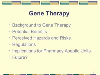 Gene Therapy  Background to Gene Therapy Potential Benefits Perceived Hazards and Risks Regulations Implications for Pharmacy Aseptic Units Future? 