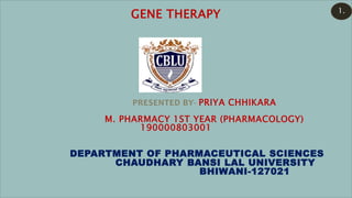 GENE THERAPY
PRESENTED BY- PRIYA CHHIKARA
M. PHARMACY 1ST YEAR (PHARMACOLOGY)
190000803001
DEPARTMENT OF PHARMACEUTICAL SCIENCES
CHAUDHARY BANSI LAL UNIVERSITY
BHIWANI-127021
1.
 