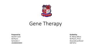Gene Therapy
Guided by
Dr. Manju Misra
M.Pharm, Ph.D.
Associate professor
GSP-GTU
Prepared by
Harshil S Jani
M.Pharm
Semester 2
202880820004
 