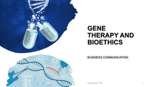 GENE
THERAPY AND
BIOETHICS
BUSINESS COMMUNICATION
Presentation Title 1
 