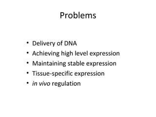 Problems
• Delivery of DNA
• Achieving high level expression
• Maintaining stable expression
• Tissue-specific expression
• in vivo regulation
 